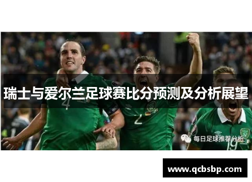 瑞士与爱尔兰足球赛比分预测及分析展望