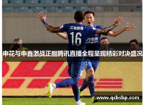 申花与申鑫激战正酣腾讯直播全程呈现精彩对决盛况