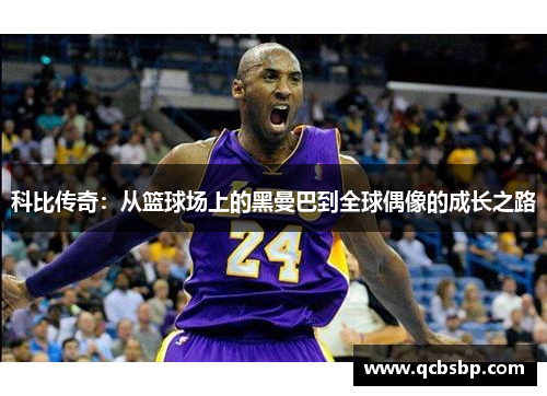 科比传奇：从篮球场上的黑曼巴到全球偶像的成长之路