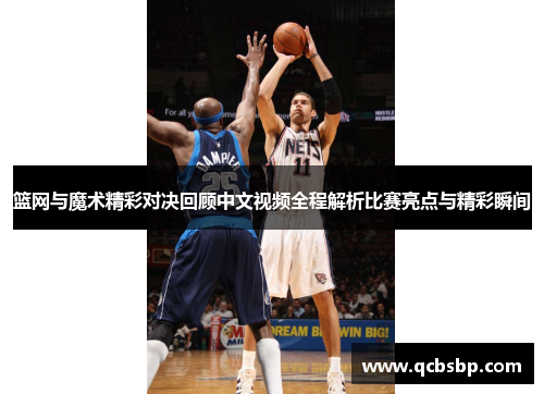 篮网与魔术精彩对决回顾中文视频全程解析比赛亮点与精彩瞬间